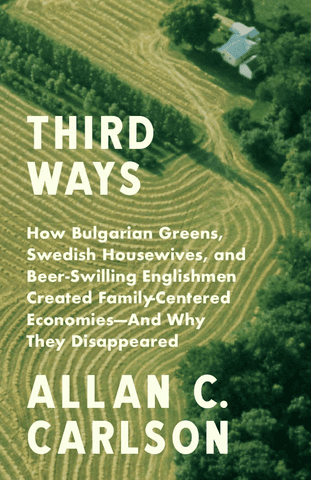 allan c carlson books paperback third ways how bulgarian greens swedish housewives and beer swilling englishmen created family centered economies and why they disappeared