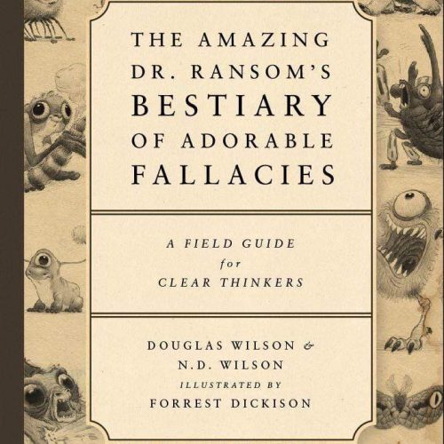 The Amazing Dr. Ransom's Bestiary of Adorable Fallacies by Douglas Wilson and N.D. Wilson and Illustrated by Forrest Dickison. The cover shows lots of weird beasts that are the symbols of the fallacies.