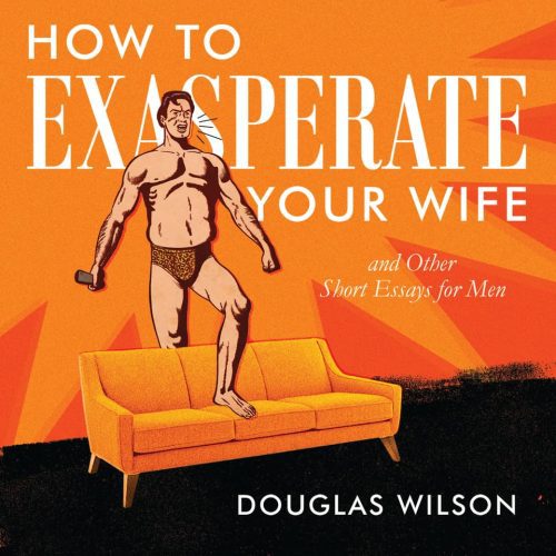 douglas wilson books audiobook how to exasperate your wife and other short essays for men 32380691546160