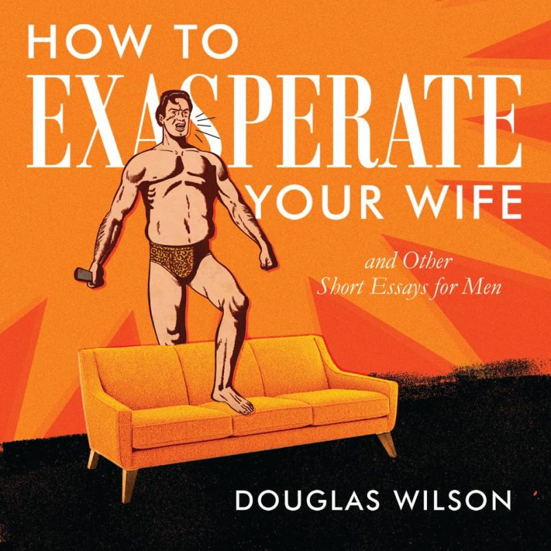 douglas wilson books audiobook how to exasperate your wife and other short essays for men 32380691546160