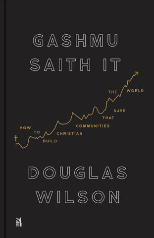 douglas wilson books gashmu saith it how to build christian communities that save the world