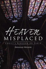 douglas wilson books heaven misplaced christ s kingdom on earth