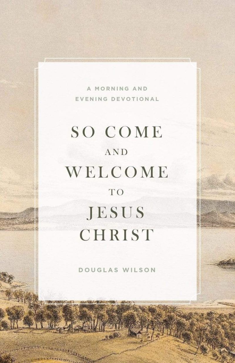 douglas wilson books so come and welcome to jesus christ a morning and evening devotional 7350726295600