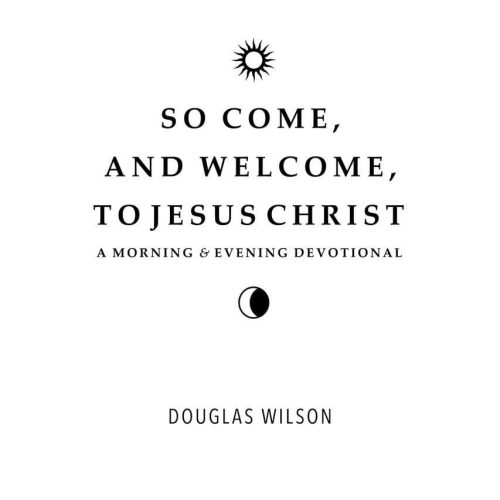 douglas wilson books so come and welcome to jesus christ a morning and evening devotional 7350726328368